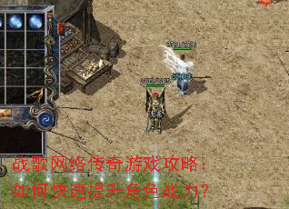 战歌网络传奇游戏攻略:如何快速提升角色战力? 战歌网络传奇游戏攻略:如何快速提升角色战力?