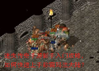 迷失传奇手游新手入门攻略,如何快速上手称霸玛法大陆? 迷失传奇手游新手入门攻略,如何快速上手称霸玛法大陆?