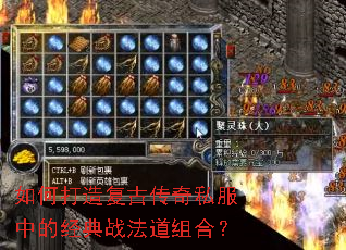 如何打造复古传奇私服中的经典战法道组合? 如何打造复古传奇私服中的经典战法道组合?