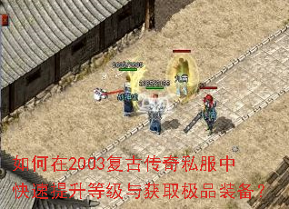 如何在2003复古传奇私服中快速提升等级与获取极品装备? 如何在2003复古传奇私服中快速提升等级与获取极品装备?
