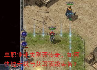 单职业迷失刚开传奇,如何快速升级与获取顶级装备? 单职业迷失刚开传奇,如何快速升级与获取顶级装备?