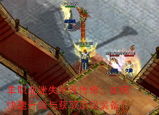 单职业迷失刚开传奇,如何快速升级与获取顶级装备? 单职业迷失刚开传奇,如何快速升级与获取顶级装备?