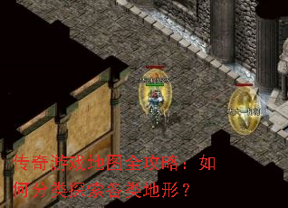 传奇游戏地图全攻略:如何分类探索各类地形? 传奇游戏地图全攻略:如何分类探索各类地形?