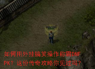如何用外挂搞笑操作称霸DNFPK?这份传奇攻略你见过吗? 如何用外挂搞笑操作称霸DNFPK?这份传奇攻略你见过吗?