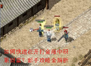 如何快速在开打金服中积累财富?新手攻略全解析 如何快速在开打金服中积累财富?新手攻略全解析