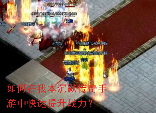 如何在我本沉默传奇手游中快速提升战力? 如何在我本沉默传奇手游中快速提升战力?