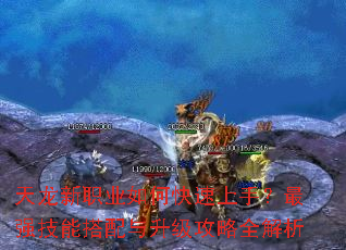 天龙新职业如何快速上手?最强技能搭配与升级攻略全解析 天龙新职业如何快速上手?最强技能搭配与升级攻略全解析