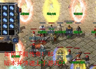 如何下载传奇1.85版本并快速上手游戏? 如何下载传奇1.85版本并快速上手游戏?