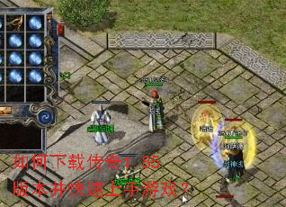 如何下载传奇1.85版本并快速上手游戏? 如何下载传奇1.85版本并快速上手游戏?