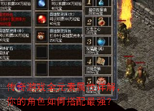 传奇游戏全元素属性详解,你的角色如何搭配最强? 传奇游戏全元素属性详解,你的角色如何搭配最强?