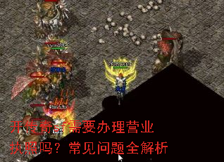 开传奇sf需要办理营业执照吗?常见问题全解析 开传奇sf需要办理营业执照吗?常见问题全解析