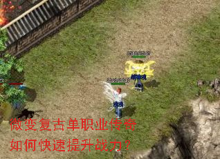 微变复古单职业传奇如何快速提升战力? 微变复古单职业传奇如何快速提升战力?