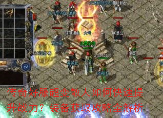 传奇好服超变散人如何快速提升战力?装备获取攻略全解析 传奇好服超变散人如何快速提升战力?装备获取攻略全解析