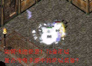 如何快速获取1.76金币版复古传奇手游中的高级装备? 如何快速获取1.76金币版复古传奇手游中的高级装备?