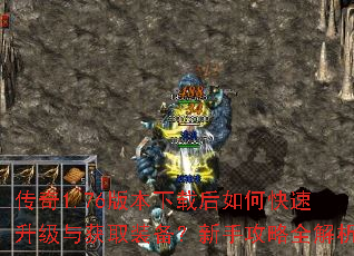 传奇1.76版本下载后如何快速升级与获取装备?新手攻略全解析 传奇1.76版本下载后如何快速升级与获取装备?新手攻略全解析