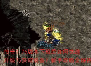传奇1.76版本下载后如何快速升级与获取装备?新手攻略全解析 传奇1.76版本下载后如何快速升级与获取装备?新手攻略全解析