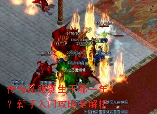传奇私服诞生于哪一年?新手入门攻略全解析 传奇私服诞生于哪一年?新手入门攻略全解析