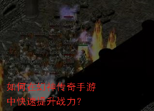 如何在幻神传奇手游中快速提升战力? 如何在幻神传奇手游中快速提升战力?