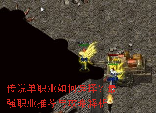 传说单职业如何选择?最强职业推荐与攻略解析 传说单职业如何选择?最强职业推荐与攻略解析