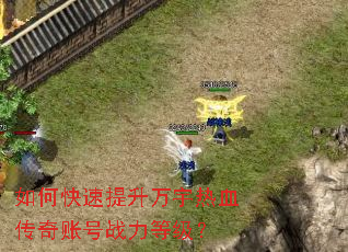 如何快速提升万宇热血传奇账号战力等级? 如何快速提升万宇热血传奇账号战力等级?