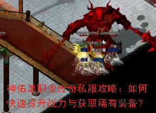 神佑单职业传奇私服攻略:如何快速提升战力与获取稀有装备? 神佑单职业传奇私服攻略:如何快速提升战力与获取稀有装备?