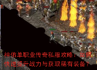 神佑单职业传奇私服攻略:如何快速提升战力与获取稀有装备? 神佑单职业传奇私服攻略:如何快速提升战力与获取稀有装备?
