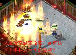 凤凰传奇游戏攻略:如何快速上手并成为传奇高手? 凤凰传奇游戏攻略:如何快速上手并成为传奇高手?