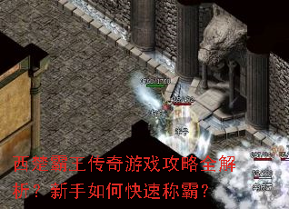 西楚霸王传奇游戏攻略全解析?新手如何快速称霸? 西楚霸王传奇游戏攻略全解析?新手如何快速称霸?