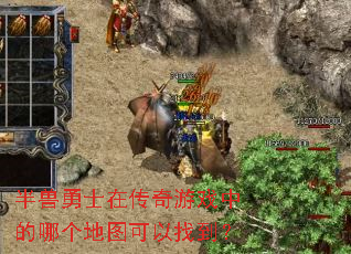 半兽勇士在传奇游戏中的哪个地图可以找到? 半兽勇士在传奇游戏中的哪个地图可以找到?