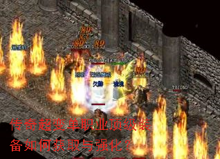 传奇超变单职业顶级装备如何获取与强化? 传奇超变单职业顶级装备如何获取与强化?