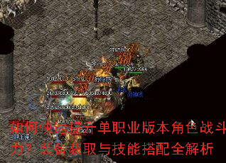 如何快速提升单职业版本角色战斗力?装备获取与技能搭配全解析 如何快速提升单职业版本角色战斗力?装备获取与技能搭配全解析