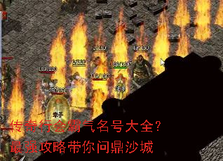传奇行会霸气名号大全?最强攻略带你问鼎沙城 传奇行会霸气名号大全?最强攻略带你问鼎沙城