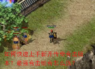 如何快速上手新开传奇合击版本?最强合击组合怎么选? 如何快速上手新开传奇合击版本?最强合击组合怎么选?