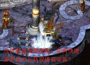 传世新服开荒攻略:如何快速提升战力与获取稀有装备? 传世新服开荒攻略:如何快速提升战力与获取稀有装备?