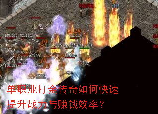 单职业打金传奇如何快速提升战力与赚钱效率? 单职业打金传奇如何快速提升战力与赚钱效率?